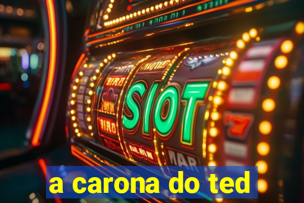 a carona do ted